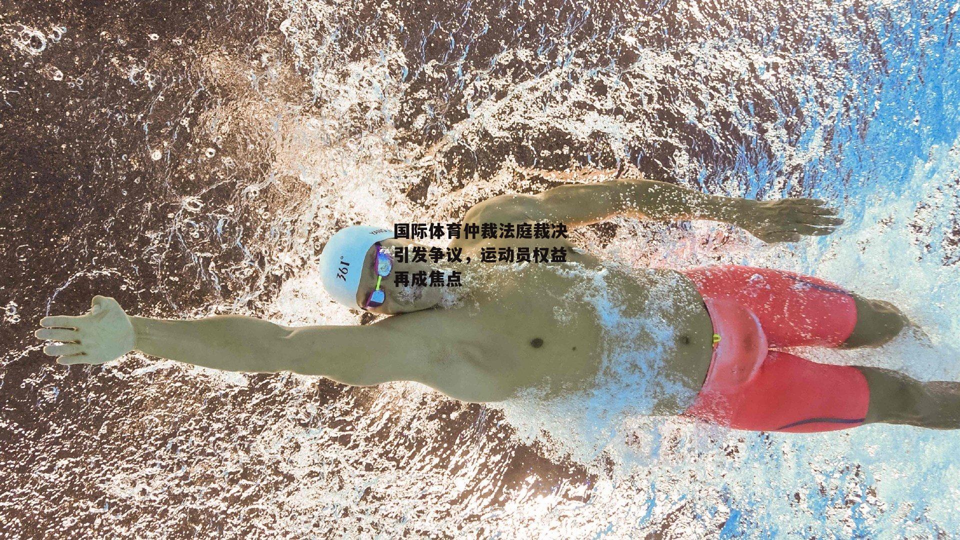 国际体育仲裁法庭裁决引发争议，运动员权益再成焦点