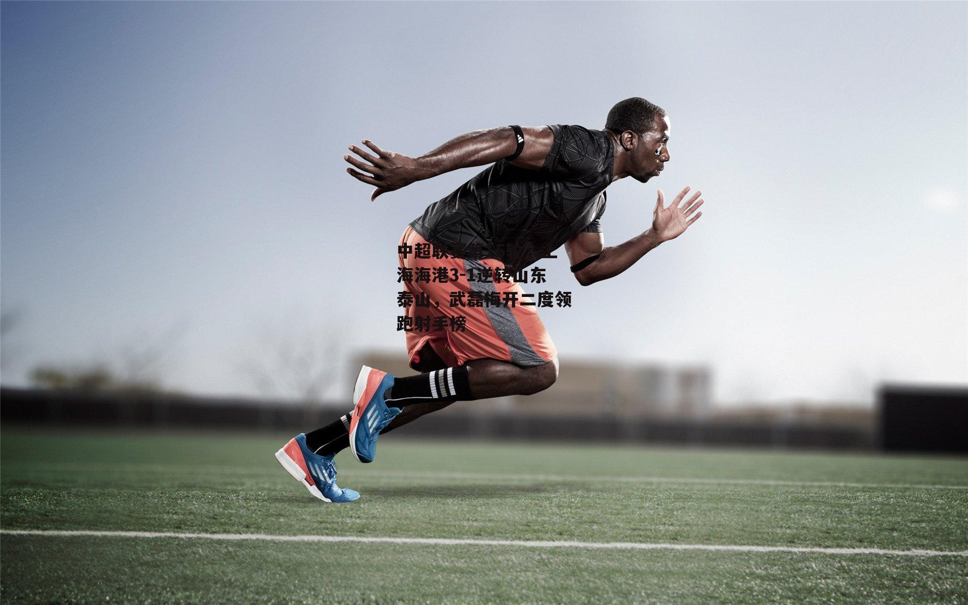 中超联赛第15轮，上海海港3-1逆转山东泰山，武磊梅开二度领跑射手榜