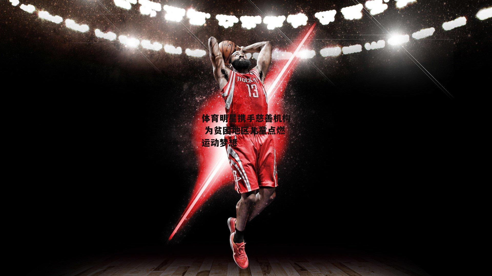 体育明星携手慈善机构 为贫困地区儿童点燃运动梦想